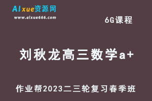 作业帮2023刘秋龙高三数学a+班视频教程+课堂笔记高考数学二三轮复习春季班-办公模板库