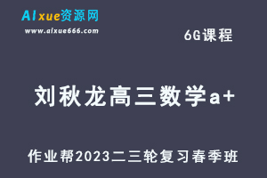 作业帮2023刘秋龙高三数学a+文科班视频教程+课堂笔记高考数学二三轮复习春季班-办公模板库