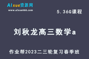 23年高中数学网课教程作业帮2023刘秋龙高三数学a视频教程+课堂笔记高考数学二三轮复习春季班-办公模板库