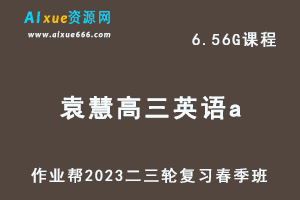 23年高中英语网课教程作业帮2023袁慧高三英语a视频教程+课堂笔记高考英语二三轮复习春季班-办公模板库