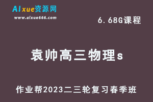 23年高中物理网课教程作业帮2023袁帅高三物理s视频教程+课堂笔记高考物理二三轮复习春季班-办公模板库