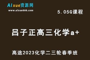 髙途2023吕子正高三化学a+视频教程高考化学二三轮复习春季班-办公模板库