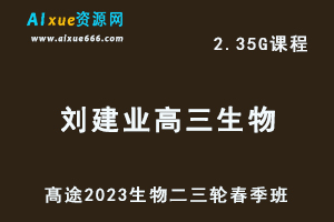 髙途2023刘建业高三生物视频教程高考生物二三轮复习春季班-办公模板库