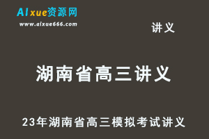 2023高考押题讲义电子版全套-23年湖南省各市高三模拟考试讲义大全（10月-12月份）百度网盘-办公模板库