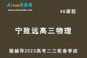 23年高中网课教程猿辅导2023宁致远高三物理视频教程高考物理二三轮复习春季班-办公模板库