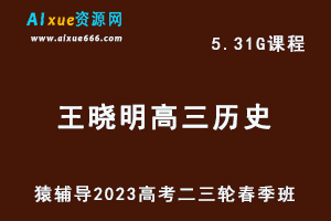 23年高中网课教程猿辅导2023王晓明高三历史视频教程高考历史二三轮复习春季班-办公模板库