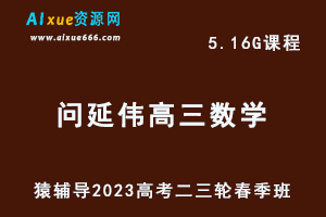 23年高中网课教程猿辅导2023问延伟高三数学视频教程高考数学二三轮复习春季班-办公模板库