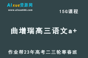 作业帮2023曲增瑞高三语文a+寒春班网课教程23年高考语文二三轮复习视频教程+课堂笔记-办公模板库