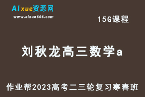 作业帮2023刘秋龙高三数学a寒春班23年高考数学二三轮复习视频教程+课堂笔记-办公模板库