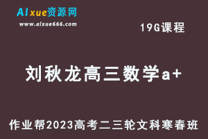 作业帮2023刘秋龙高三数学a+寒春班（文科班）23年高考数学二三轮复习视频教程+课堂笔记-办公模板库