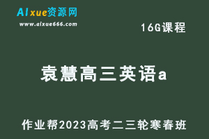 作业帮2023袁慧高三英语a班寒春班23年高考英语二三轮复习视频教程+课堂笔记-办公模板库