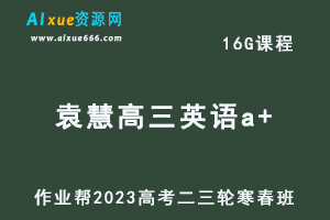 作业帮2023袁慧高三英语a+班寒春班23年高考英语二三轮复习视频教程+课堂笔记-办公模板库