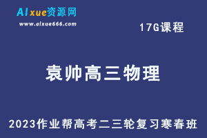 作业帮2023袁帅高三物理s班寒春班23年高考物理二三轮复习视频教程+课堂笔记-办公模板库