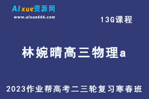 作业帮2023林婉晴高三物理a寒春班23年高考物理二三轮复习视频教程+课堂笔记-办公模板库