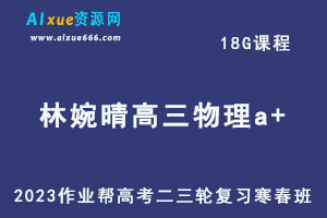 作业帮2023林婉晴高三物理a+寒春班23年高考物理二三轮复习视频教程+课堂笔记-办公模板库