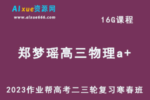 作业帮2023郑梦瑶高三物理a+班寒春班23年高考物理二三轮复习视频教程+课堂笔记-办公模板库