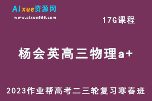 作业帮2023杨会英高三物理a+寒春班23年高考物理二三轮复习视频教程+课堂笔记-办公模板库