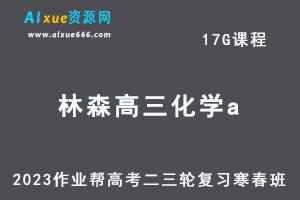 作业帮2023林森高三化学a寒春班23年高考化学二三轮复习视频教程+课堂笔记-办公模板库