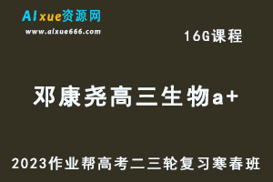 作业帮2023邓康尧高三生物a+寒春班23年高考生物二三轮复习视频教程+课堂笔记-办公模板库