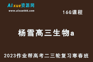 作业帮2023杨雪高三生物a寒春班23年高考生物二三轮复习网课教程+课堂笔记-办公模板库