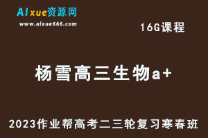 作业帮2023杨雪高三生物a+寒春班23年高考生物二三轮复习网课教程+课堂笔记-办公模板库