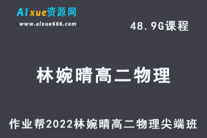 高中物理教程作业帮2022林婉晴高二物理尖端班全年班视频教程+课堂笔记+讲义（寒/春/暑/秋）-办公模板库