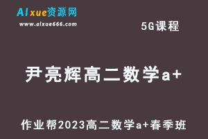 23年高中数学网课作业帮2023尹亮辉高二数学a+春季班视频教程+课堂笔记-办公模板库