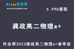 23年高中物理网课作业帮2023龚政高二物理a+春季班视频教程+课堂笔记-办公模板库