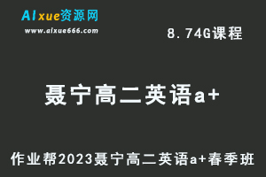 23年高中英语网课作业帮2023聂宁高二英语a+春季班视频教程+课堂笔记-办公模板库