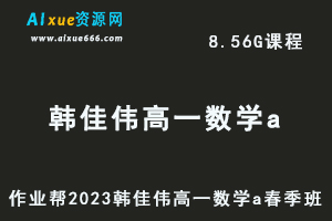 23年高中数学网课作业帮2023韩佳伟高一数学a春季班视频教程+课程笔记-办公模板库