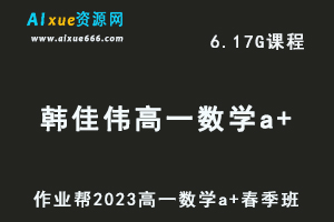 23年高中数学网课作业帮2023韩佳伟高一数学a+春季班视频教程+课程笔记-办公模板库