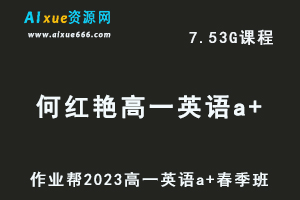 23年高中英语网课作业帮2023何红艳高一英语a+春季班视频教程+课程笔记-办公模板库