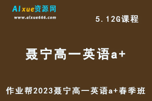 23年高中英语网课作业帮2023聂宁高一英语a+春季班视频教程+课程笔记-办公模板库