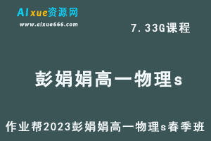 23年高中物理网课作业帮2023彭娟娟高一物理s春季班视频教程+课程笔记-办公模板库