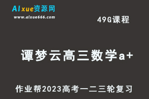 作业帮2023谭梦云高三数学a+全年班-视频教程+课堂笔记+讲义+密训课程（暑/秋/寒/春班）-办公模板库