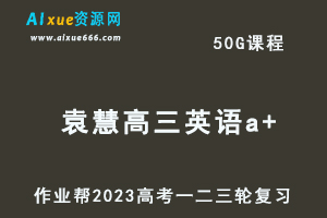 作业帮2023袁慧高三英语a+全年班-视频教程+课堂笔记+讲义+密训课程（暑/秋/寒/春班）-办公模板库