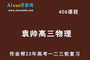 作业帮2023袁帅高三物理s全年班-视频教程+课堂笔记+讲义+密训课程（暑/秋/寒/春班）-办公模板库