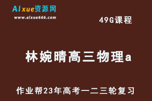 作业帮2023林婉晴高三物理a全年班-视频教程+课堂笔记+讲义+密训课程（暑/秋/寒/春班）-办公模板库