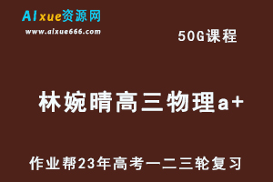 作业帮高考复习2023林婉晴高三物理a+全年班-视频教程+课堂笔记+讲义+密训课程（暑/秋/寒/春班）-办公模板库