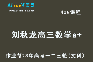 作业帮2023刘秋龙高三数学文科a+全年班+密训班23年高考数学一二三轮总复习教程（暑/秋/寒/春班）-办公模板库