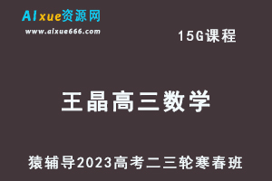 猿辅导2023王晶高三数学寒春班23年高考数学二三轮复习教程（寒假班+春季班）-办公模板库