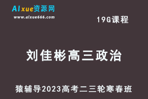 猿辅导2023刘佳彬高三政治寒春班23年高考政治二三轮复习教程（寒假班+春季班）-办公模板库