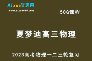 2023年夏梦迪高三物理课程+讲义全年班23年高考物理一二三轮教程（暑假班+秋季班+寒假班+春季班）-办公模板库