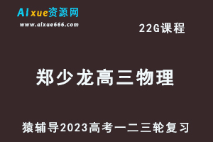 猿辅导2023郑少龙高三物理全年班高考物理一二三轮总复习教程（暑秋寒春班）-办公模板库