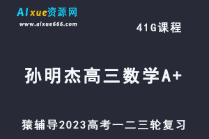 猿辅导2023孙明杰高三数学A+全年班高考数学一二三轮总复习教程（暑秋寒春班）-办公模板库