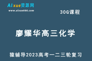 猿辅导2023廖耀华高三化学全年班高考化学一二三轮总复习教程（暑秋寒春班）-办公模板库