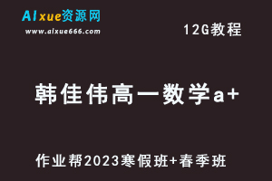 作业帮2023韩佳伟高一数学a+班视频教程+课程笔记（寒假班+春季班）-办公模板库