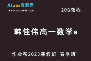 作业帮2023韩佳伟高一数学a班（寒假班+春季班）视频教程+课程笔记-办公模板库