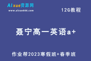 作业帮2023聂宁高一英语a+班寒春班视频教程+课程笔记（寒假班+春季班）-办公模板库