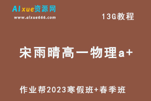 作业帮2023宋雨晴高一物理a+寒春班视频教程+课程笔记（寒假班+春季班）-办公模板库